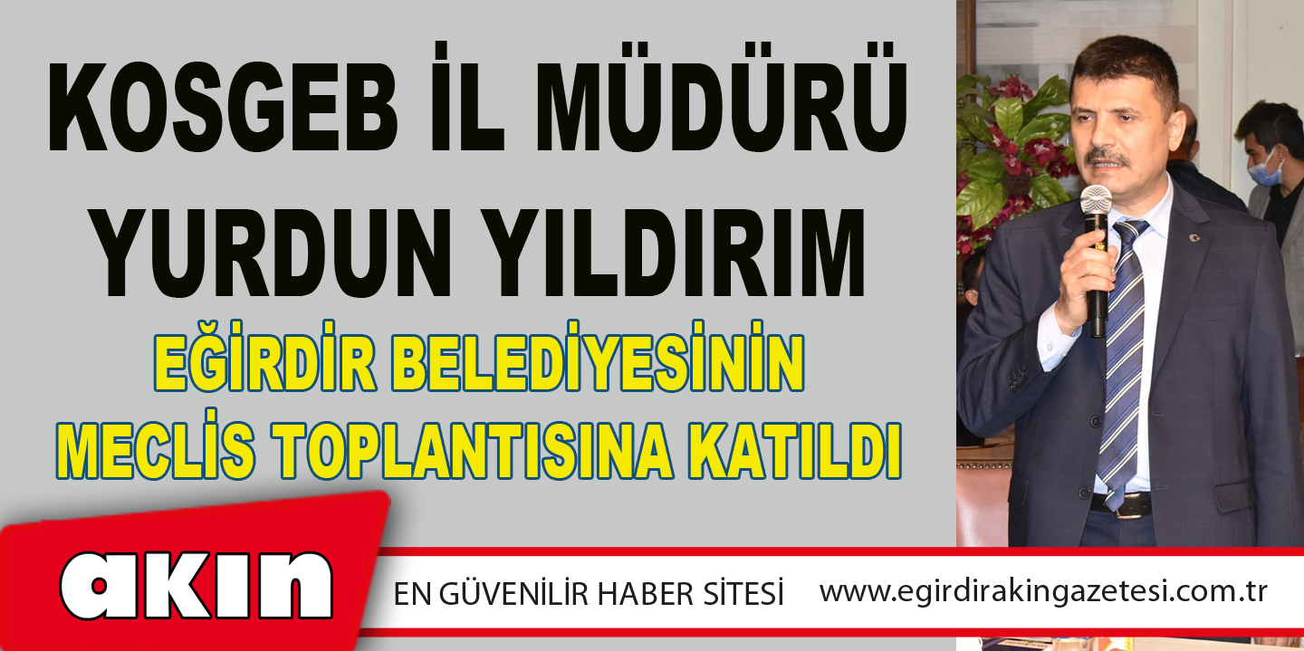 KOSGEB İl Müdürü Yurdun Yıldırım Eğirdir Belediyesinin Meclis Toplantısına Katıldı