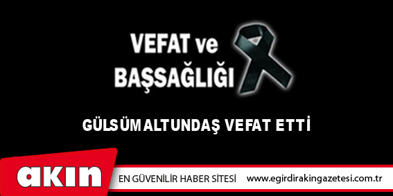 Gülsüm Altundaş Vefat Etti