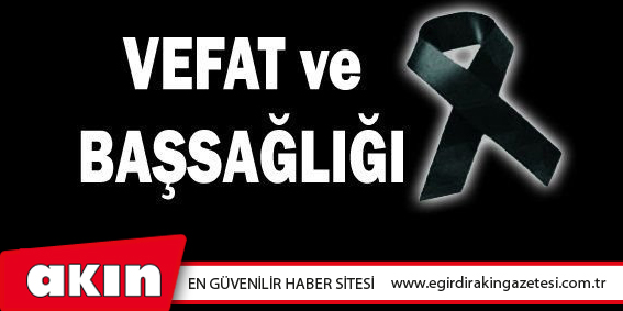 eğirdir haber,akın gazetesi,egirdir haberler,son dakika,VEFAT ve BAŞSAĞLIĞI