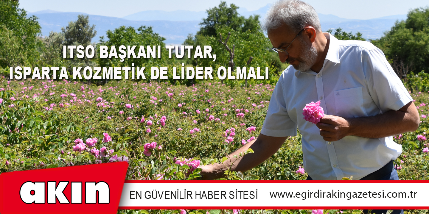 ITSO BAŞKANI TUTAR, ISPARTA KOZMETİK DE LİDER OLMALI