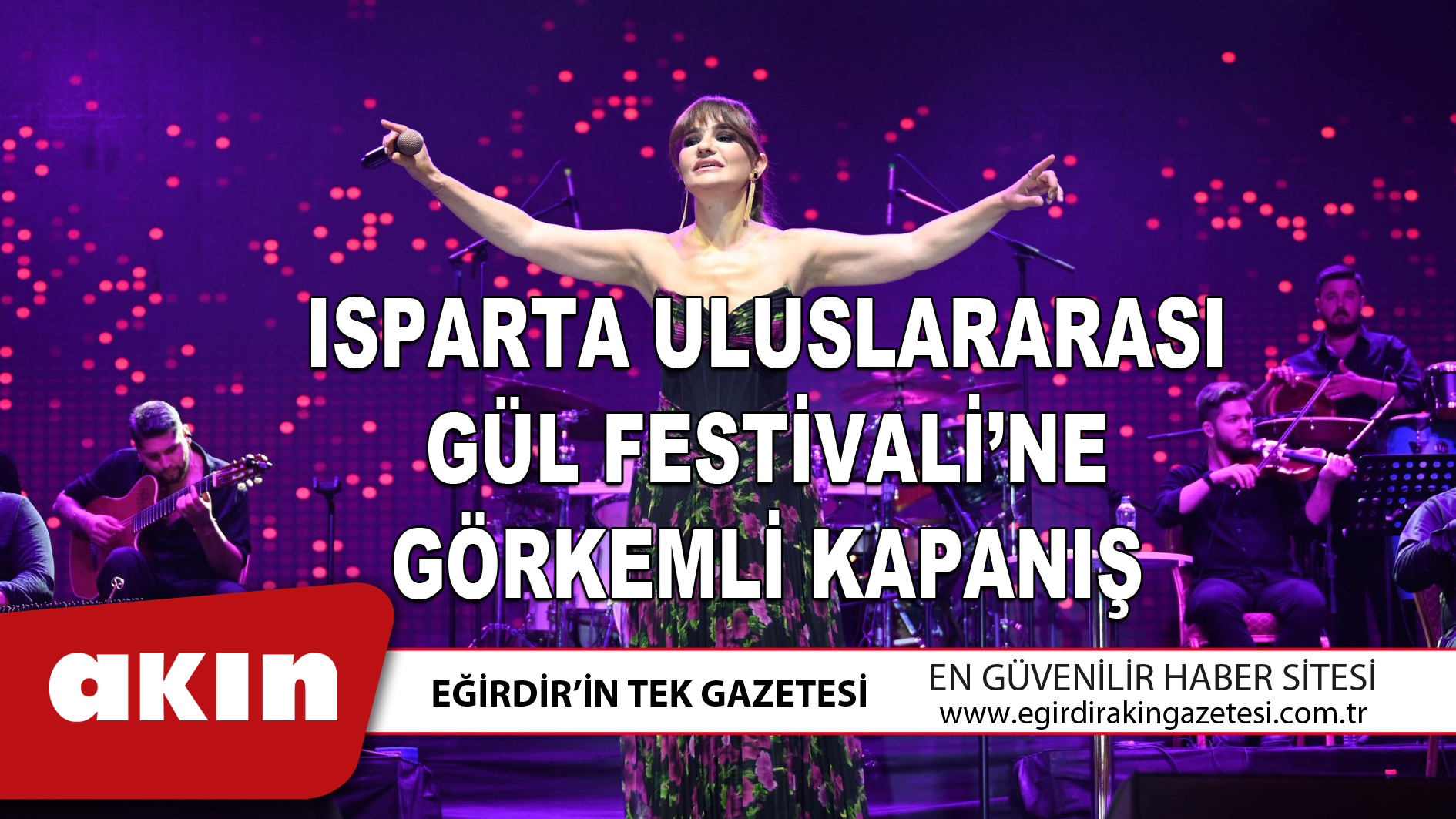 eğirdir haber,akın gazetesi,egirdir haberler,son dakika,ISPARTA ULUSLARARASI GÜL FESTİVALİ’NE GÖRKEMLİ KAPANIŞ