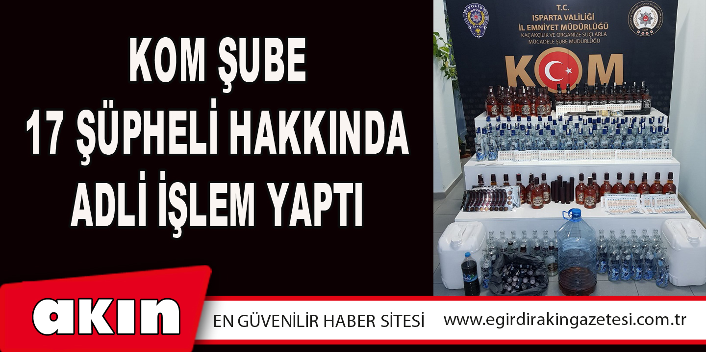 eğirdir haber,akın gazetesi,egirdir haberler,son dakika,KOM Şube 17 Şüpheli Hakkında Adli İşlem Yaptı