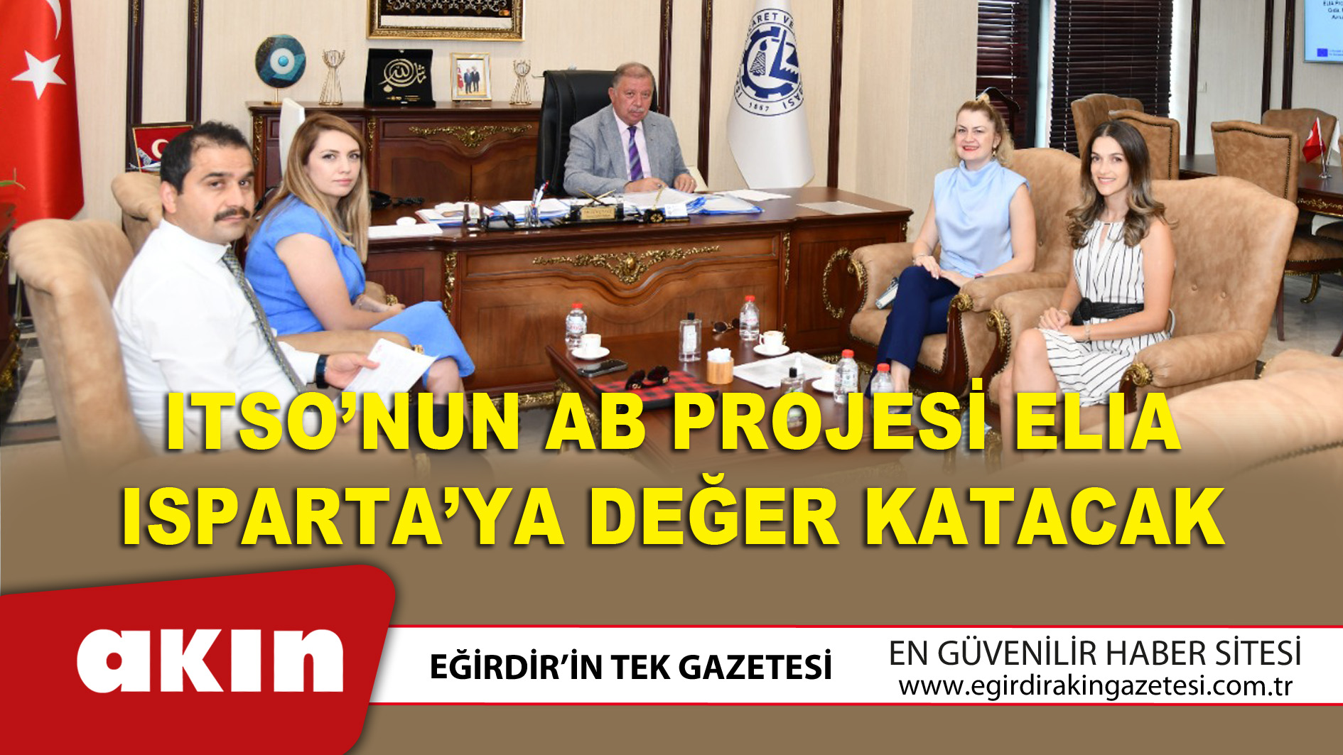 eğirdir haber,akın gazetesi,egirdir haberler,son dakika,ITSO’nun AB Projesi ELIA Isparta’ya Değer Katacak 