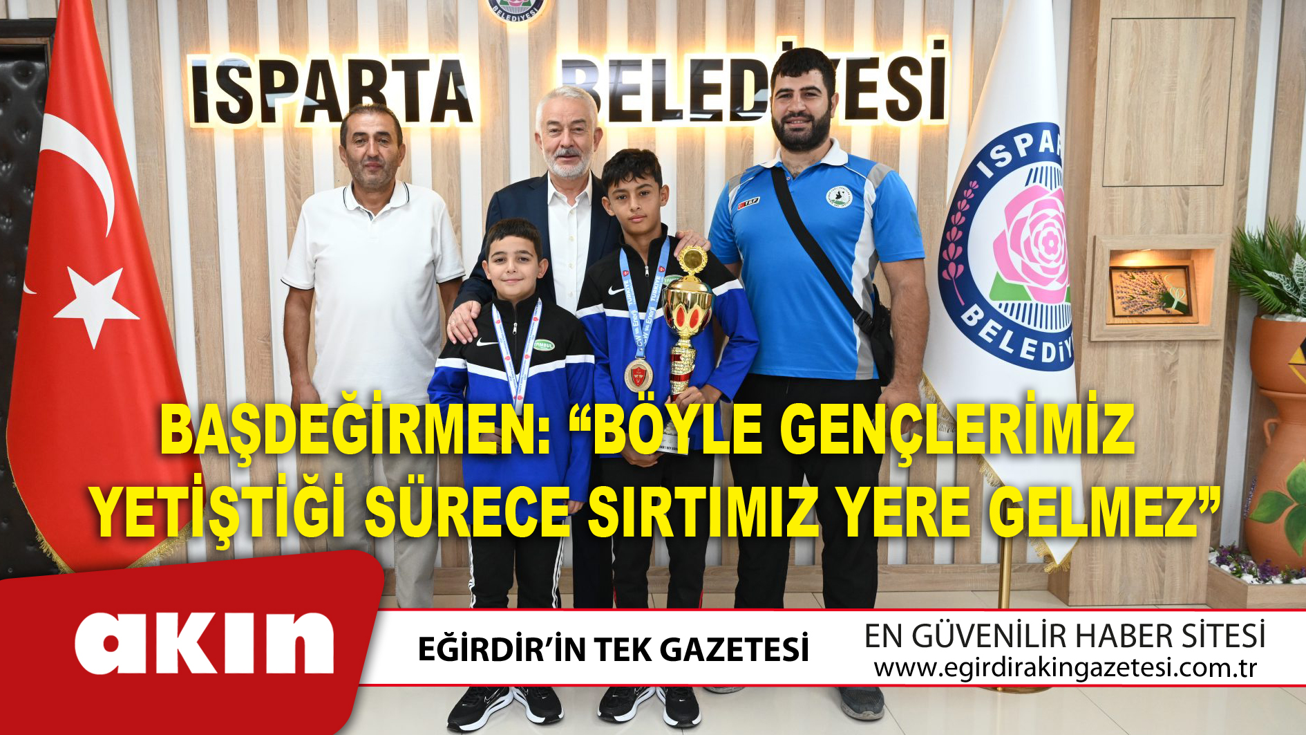 eğirdir haber,akın gazetesi,egirdir haberler,son dakika,Başdeğirmen: “Böyle Gençlerimiz Yetiştiği Sürece Sırtımız Yere Gelmez”