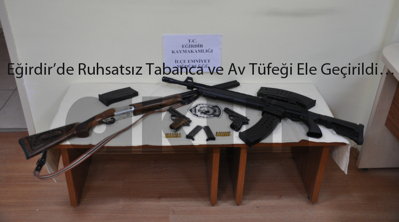 Eğirdir?de Ruhsatsız Tabanca ve Av Tüfeği Ele Geçirildi?
