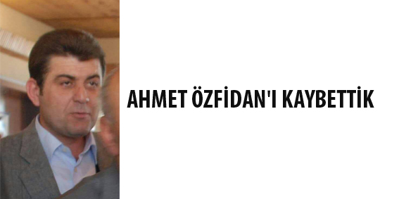 AHMET ÖZFİDAN'I KAYBETTİK