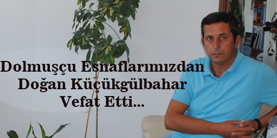Dolmuşçu Esnaflarımızdan Doğan Küçükgülbahar Vefat Etti