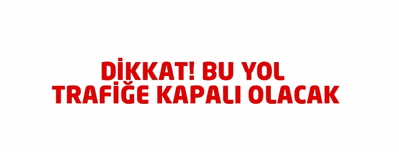 Dikkat Bu Yol Yarın Kapalı