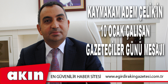 Kaymakam Adem Çelik’in 10 Ocak Çalışan Gazeteciler Günü Mesajı