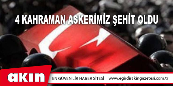 4 Kahraman Askerimiz Şehit Oldu