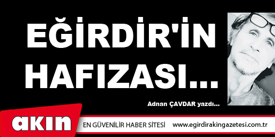 eğirdir haber,akın gazetesi,egirdir haberler,son dakika,EĞİRDİR'İN HAFIZASI...