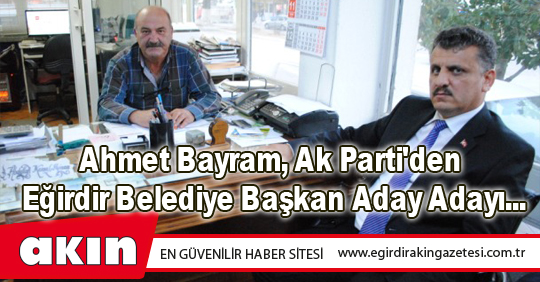 eğirdir haber,akın gazetesi,egirdir haberler,son dakika,Ahmet Bayram, Ak Parti'den Eğirdir Belediye Başkan Aday Adayı...