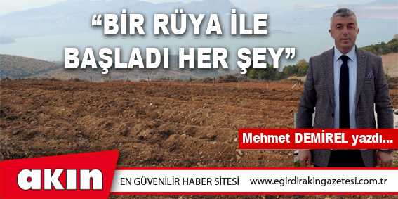 eğirdir haber,akın gazetesi,egirdir haberler,son dakika,“BİR RÜYA İLE BAŞLADI HER ŞEY”