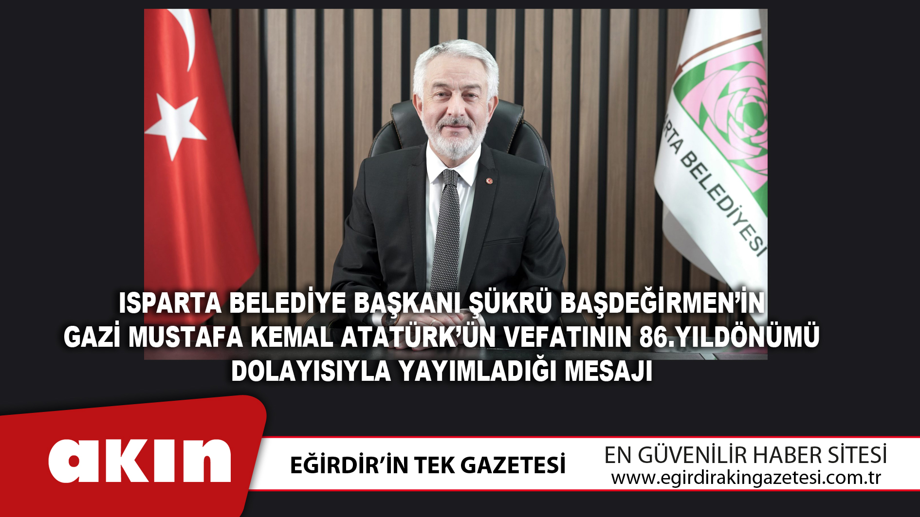 eğirdir haber,akın gazetesi,egirdir haberler,son dakika,Isparta Belediye Başkanı Şükrü Başdeğirmen’in 10 Kasım Atatürk'ü Anma Günü Mesajı