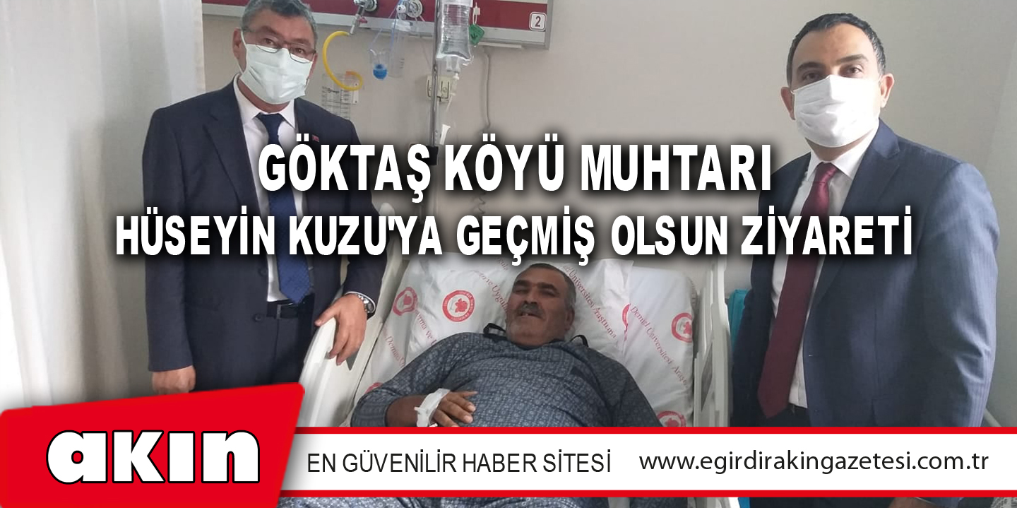 Göktaş Köyü Muhtarı Hüseyin Kuzu'ya Geçmiş Olsun Ziyareti