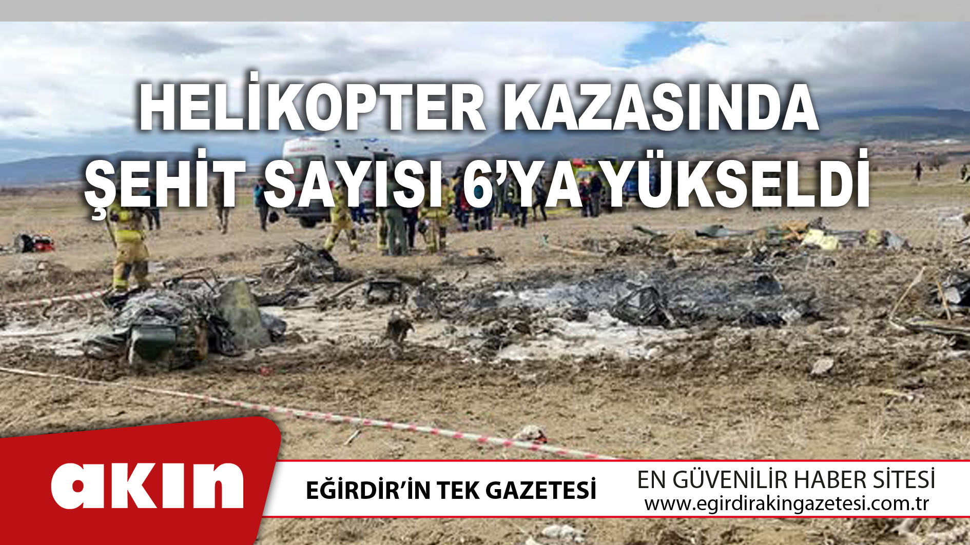 eğirdir haber,akın gazetesi,egirdir haberler,son dakika,Helikopter Kazasında Şehit Sayısı 6’ya Yükseldi