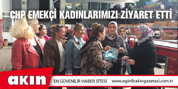 eğirdir haber,akın gazetesi,egirdir haberler,son dakika,CHP Emekçi Kadınlarımızı Ziyaret Etti