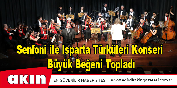 eğirdir haber,akın gazetesi,egirdir haberler,son dakika,Senfoni ile Isparta Türküleri Konseri Büyük Beğeni Topladı
