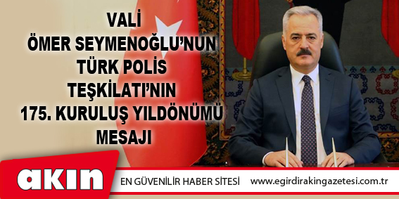 eğirdir haber,akın gazetesi,egirdir haberler,son dakika,Vali Ömer Seymenoğlu’nun Türk Polis Teşkilatı’nın 175. Kuruluş Yıldönümü Mesajı