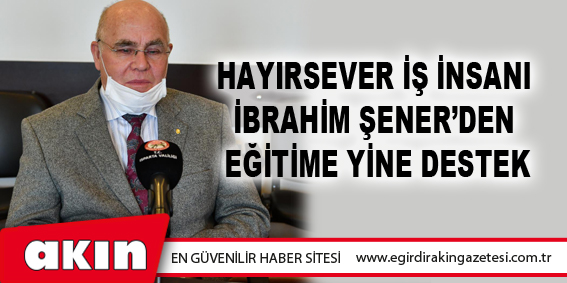 eğirdir haber,akın gazetesi,egirdir haberler,son dakika,Hayırsever İş İnsanı İbrahim Şener’den Eğitime Yine Destek