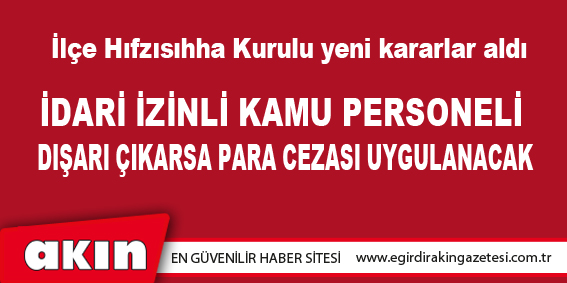 eğirdir haber,akın gazetesi,egirdir haberler,son dakika,İdari İzinli Kamu Personeli Dışarı Çıkarsa Para Cezası Uygulanacak