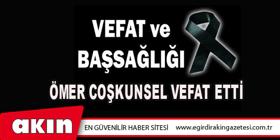 eğirdir haber,akın gazetesi,egirdir haberler,son dakika,Ömer Coşkunsel Vefat Etti