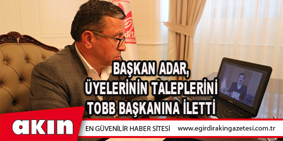 Başkan Adar, Üyelerinin Taleplerini Tobb Başkanına İletti