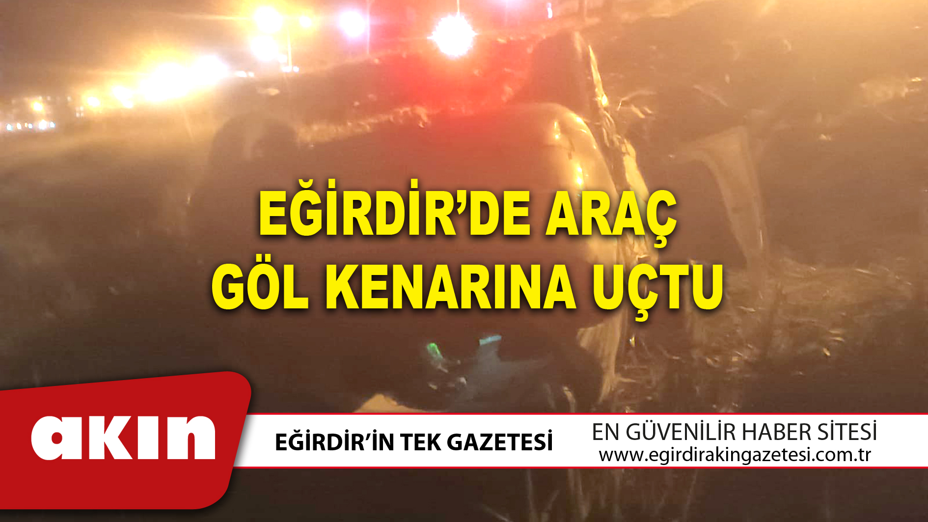 EĞİRDİR’DE ARAÇ GÖL KENARINA UÇTU