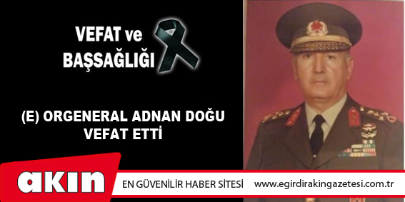 eğirdir haber,akın gazetesi,egirdir haberler,son dakika, (E) ORGENERAL ADNAN DOĞU VEFAT ETTİ