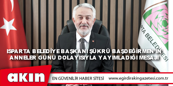 Isparta Belediye Başkanı Şükrü Başdeğirmen’in Anneler Günü Dolayısıyla Yayımladığı Mesajı