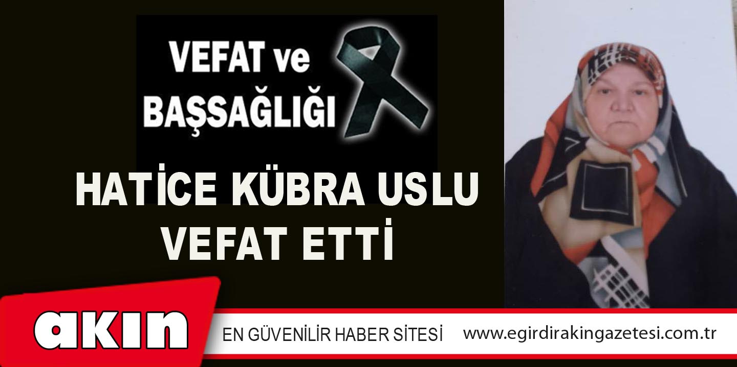 HATİCE KÜBRA USLU VEFAT ETTİ