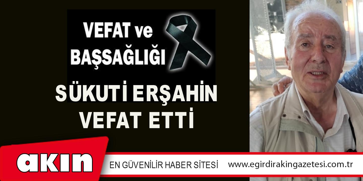 SÜKUTİ ERŞAHİN VEFAT ETTİ