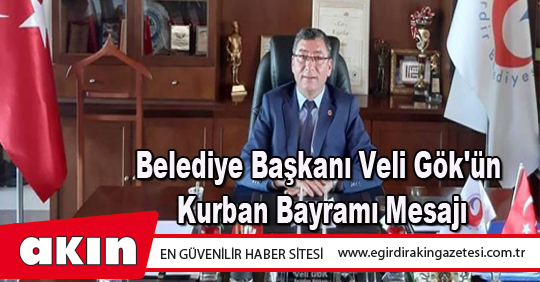 eğirdir haber,akın gazetesi,egirdir haberler,son dakika,Belediye Başkanı Veli Gök'ün Kurban Bayramı Mesajı