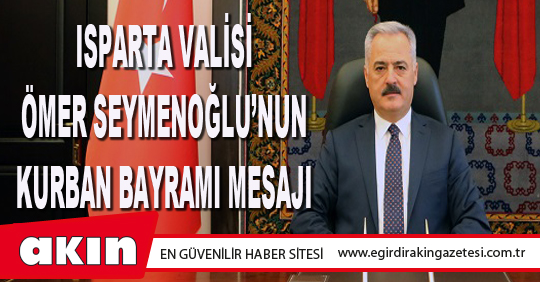 ISPARTA VALİSİ ÖMER SEYMENOĞLU’NUN KURBAN BAYRAMI MESAJI