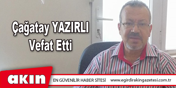 Çağatay YAZIRLI vefat etti