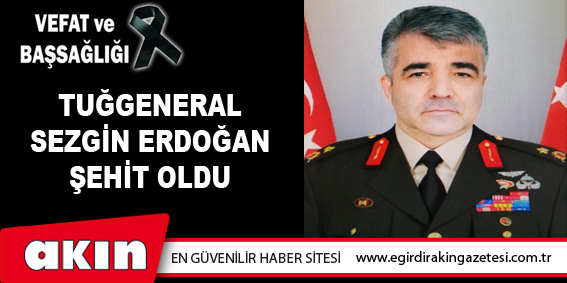 eğirdir haber,akın gazetesi,egirdir haberler,son dakika,TUĞGENERAL SEZGİN ERDOĞAN ŞEHİT OLDU