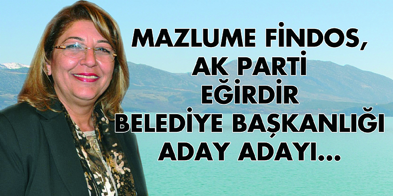 MAZLUME FİNDOS, AK PARTİ EĞİRDİR BELEDİYE BAŞKANLIĞI ADAY ADAYI...