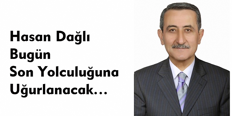 Hasan Dağlı Bugün Son Yolculuğuna Uğurlanacak?