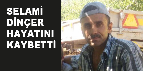 SELAMİ DİNÇER HAYATINI KAYBETTİ
