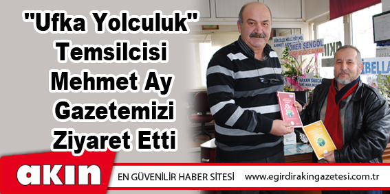 eğirdir haber,akın gazetesi,egirdir haberler,son dakika,"Ufka Yolculuk" Temsilcisi Mehmet Ay Gazetemizi Ziyaret Etti