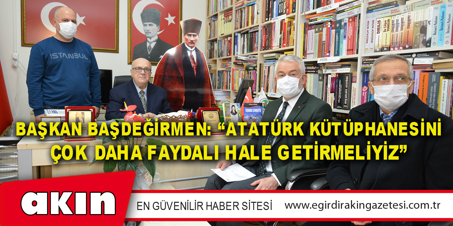Başkan Başdeğirmen: “Atatürk Kütüphanesini Çok Daha Faydalı Hale Getirmeliyiz”