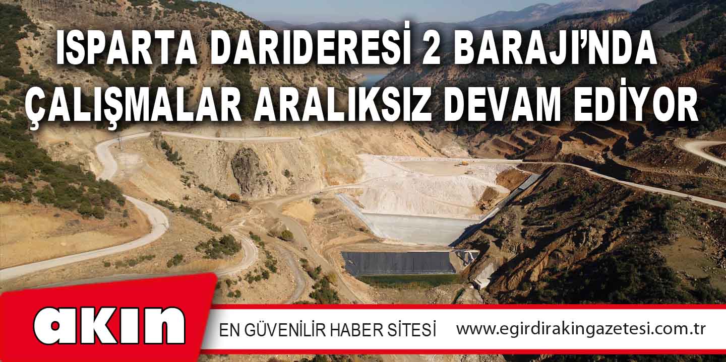 Isparta Darıderesi 2 Barajı’nda Çalışmalar Aralıksız Devam Ediyor