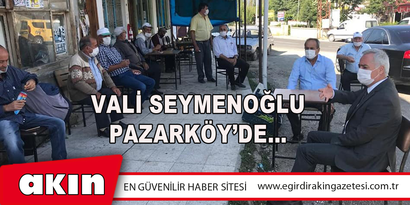 Vali Seymenoğlu Pazarköy’de…