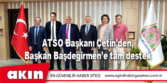 ATSO Başkanı Çetin’den, Başkan Başdeğirmen’e tam destek