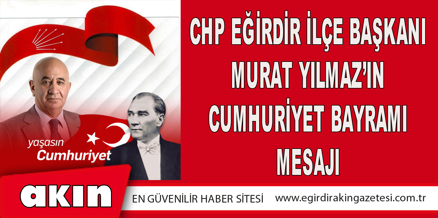 eğirdir haber,akın gazetesi,egirdir haberler,son dakika,CHP Eğirdir İlçe Başkanı Murat Yılmaz’ın Cumhuriyet Bayramı Mesajı