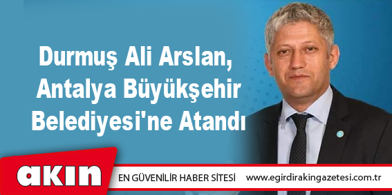 Durmuş Ali Arslan, Antalya B.Şehir Belediyesi'ne Atandı