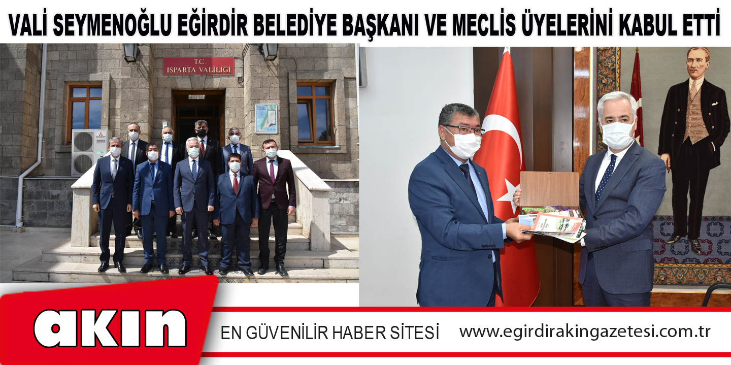 Vali Seymenoğlu Eğirdir Belediye Başkanı ve Meclis Üyelerini Kabul Etti
